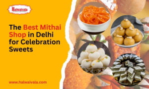 Festive Delights: The Best Mithai Shop in Delhi for Celebration Sweets